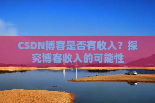 CSDN博客是否有收入？探究博客收入的可能性