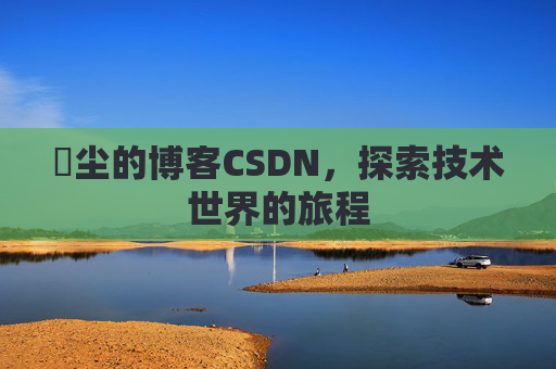 玦尘的博客CSDN，探索技术世界的旅程